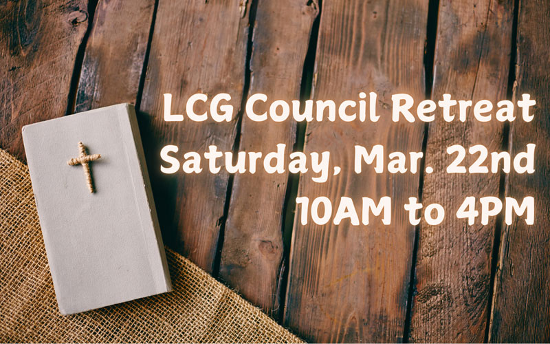 LCG Council Retreat Saturday, Mar. 22nd 10AM to 4PM