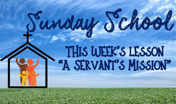 Sunday School - This week's lesson is "A Servant’s Mission"