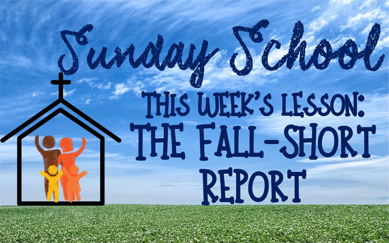 Sunday School - This week's lesson: "The Fall-Short Report"