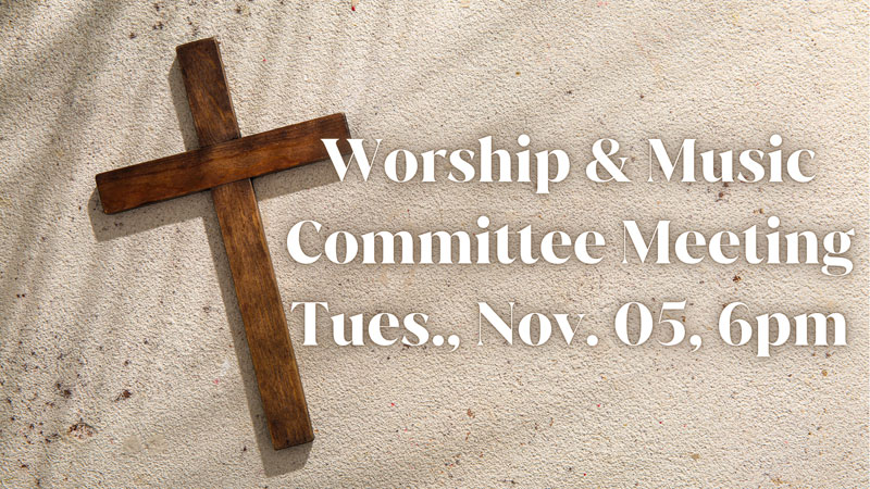 Worship & Music Committee Meeting Tues., Nov. 05, 6PM